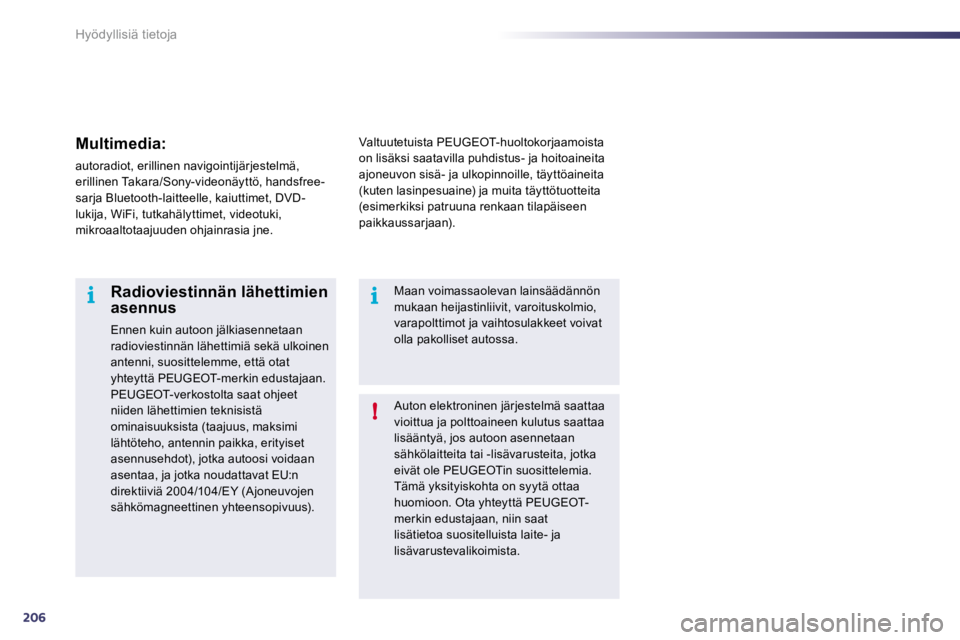 Peugeot 508 2010.5  Omistajan käsikirja (in Finnish) 206
i
!
i
Hyödyllisiä tietoja
 Auton elektroninen järjestelmä saattaa vioittua ja polttoaineen kulutus saattaa lisääntyä, jos autoon asennetaan sähkölaitteita tai -lisävarusteita, jotka eiv�
