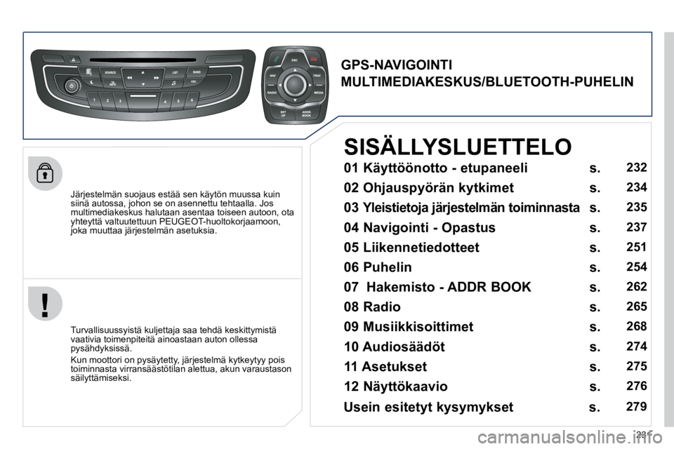 Peugeot 508 2010.5  Omistajan käsikirja (in Finnish) 231
  Järjestelmän suojaus estää sen käytön muussa kuin siinä autossa, johon se on asennettu tehtaalla. Jos multimediakeskus halutaan asentaa toiseen autoon, ota yhteyttä valtuutettuun PEUGEOT