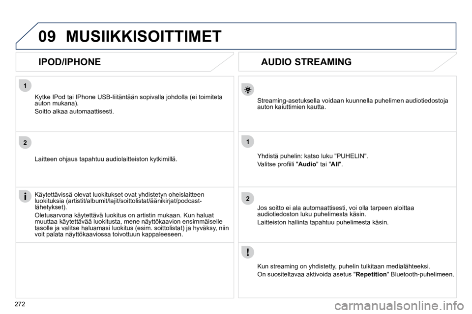 Peugeot 508 2010.5  Omistajan käsikirja (in Finnish) 272
1
2
1
209
       AUDIO STREAMING 
  Streaming-asetuksella voidaan kuunnella puhelimen audiotiedostoja auton kaiuttimien kautta.  
  Yhdistä puhelin: katso luku "PUHELIN". 
� �V�a�l�i�t�s�e� �p�r�