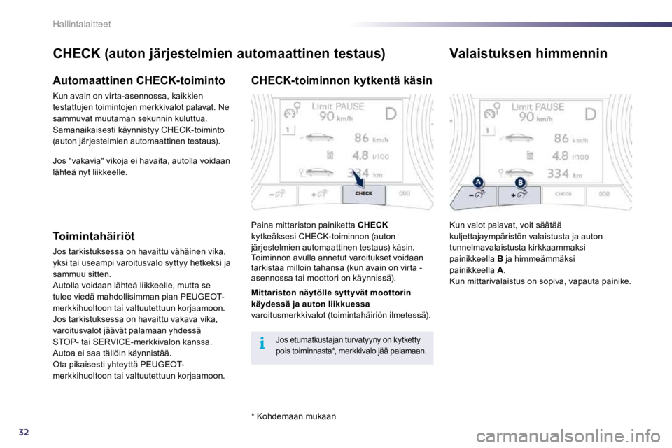 Peugeot 508 2010.5  Omistajan käsikirja (in Finnish) 32
i
Hallintalaitteet
  *   Kohdemaan mukaan  
  CHECK (auton järjestelmien automaattinen testaus) 
  Automaattinen CHECK-toiminto 
 Kun avain on vir ta-asennossa, kaikkien testattujen toimintojen me