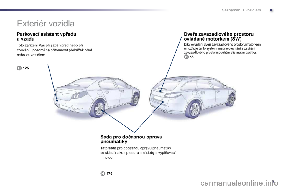 Peugeot 508 2010.5  Návod k obsluze (in Czech) .
5
Seznámení s vozidlem
� � �P�a�r�k�o�v�a�c�í� �a�s�i�s�t�e�n�t� �v�p9�e�d�u� �a� �v�z�a�d�u� 
� �T�o�t�o� �z�a9�í�z�e�n�í� �V�á�s� �p9�i� �j�í�z�d)� �v�p9�e�d� �n�e�b�o� �p9�i� �c�o�u�