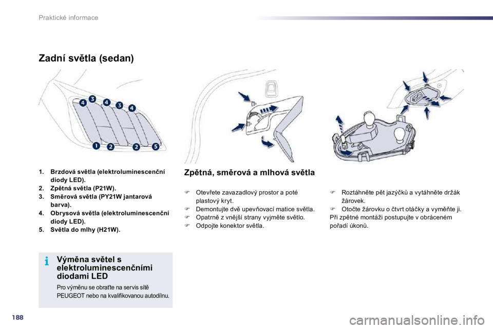 Peugeot 508 2010.5  Návod k obsluze (in Czech) 188
i
Praktické informace
1.    �B�r�z�d�o�v�á� �s�v)�t�l�a� �(�e�l�e�k�t�r�o�l�u�m�i�n�e�s�c�e�n�č�n�í� �d�i�o�d�y� �L�E�D�)�.2.    �Z�p)�t�n�á� �s�v)�t�l�a� �(�P�2�1�W�)�.3.    �S�m)�r�o�v�