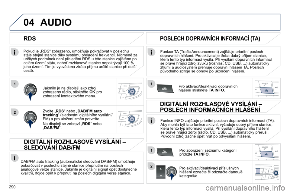 Peugeot 508 2010.5  Návod k obsluze (in Czech) 290
1
2
04
1
1
2
� � �P�o�k�u�d� �j�e� �„�R�D�S�“� �z�o�b�r�a�z�e�n�o�,� �u�m�o�ž3�u�j�e� �p�o�k�r�a�č�o�v�a�t� �v� �p�o�s�l�e�c�h�u� �s�t�á�l�e� �s�t�e�j�n�é� �s�t�a�n�i�c�e� �d�í�k�y� �s�y