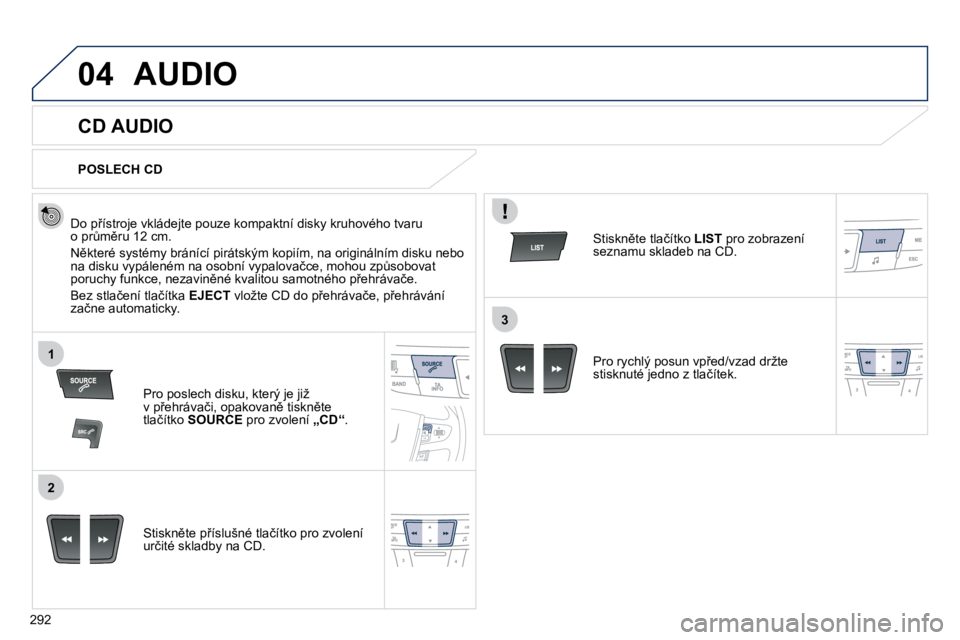 Peugeot 508 2010.5  Návod k obsluze (in Czech) 292
04
1
2
3
 AUDIO 
       CD AUDIO 
� � �D�o� �p9�í�s�t�r�o�j�e� �v�k�l�á�d�e�j�t�e� �p�o�u�z�e� �k�o�m�p�a�k�t�n�í� �d�i�s�k�y� �k�r�u�h�o�v�é�h�o� �t�v�a�r�u� �o� �p�rA�m)�r�u� �1�2� �c�m�.