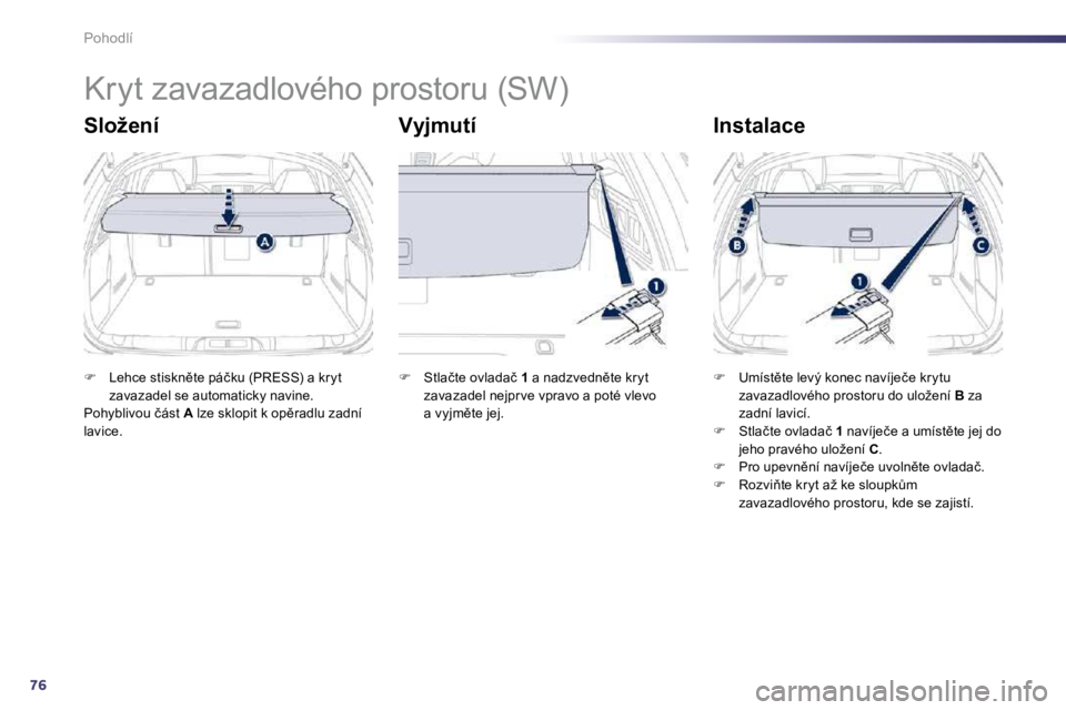 Peugeot 508 2010.5  Návod k obsluze (in Czech) 76
Pohodlí 
      
�K�r�y�t� �z�a�v�a�z�a�d�l�o�v�é�h�o� �p�r�o�s�t�o�r�u� �(�S�W�)� 
� � �S�l�o�ž�e�n�í� � � �V�y�j�m�u�t�í� � � �I�n�s�t�a�l�a�c�e� 
�� �  �L�e�h�c�e� �s�t�i�s�k�n)�t�e� �p�