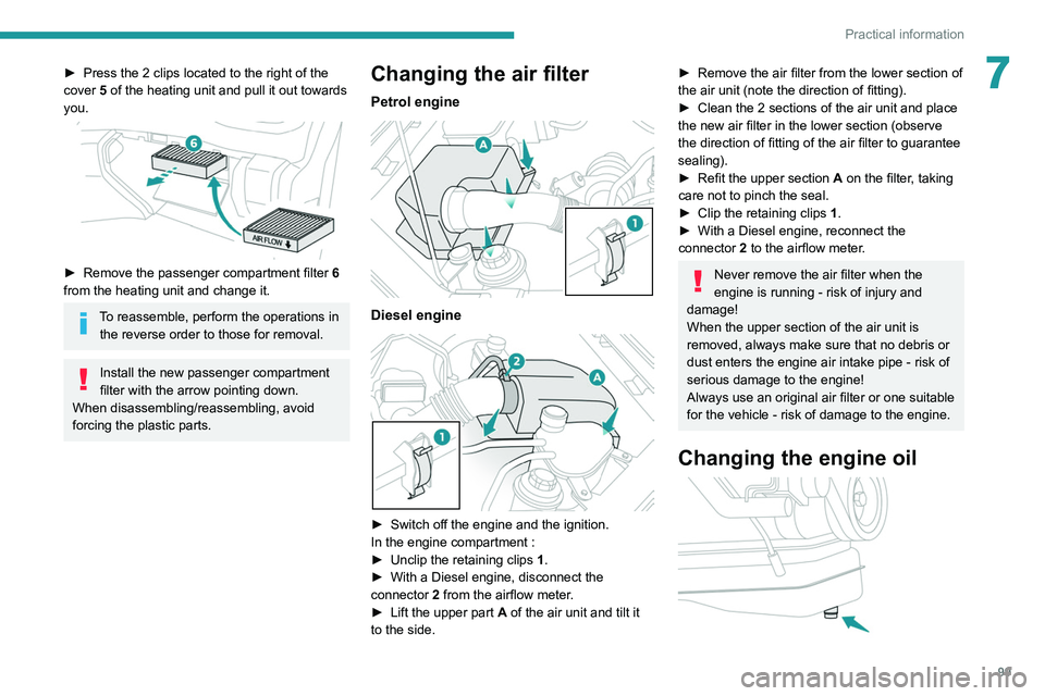 Peugeot Landtrek 2021 Owners Guide 99
Practical information
7► Press the 2 clips located to the right of the 
cover  5 of the heating unit and pull it out towards 
you.
 
 
► Remove the passenger compartment filter  6  
from the he