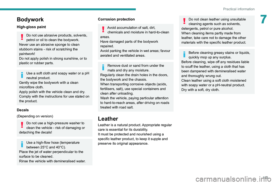 Peugeot Landtrek 2021  Owners Manual 103
Practical information
7Bodywork
High-gloss paint
Do not use abrasive products, solvents, 
petrol or oil to clean the bodywork.
Never use an abrasive sponge to clean 
stubborn stains - risk of scra