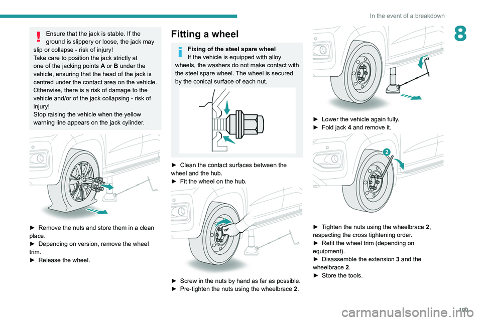 Peugeot Landtrek 2021  Owners Manual 109
In the event of a breakdown
8Ensure that the jack is stable. If the 
ground is slippery or loose, the jack may 
slip or collapse - risk of injury!
Take care to position the jack strictly at 
one o