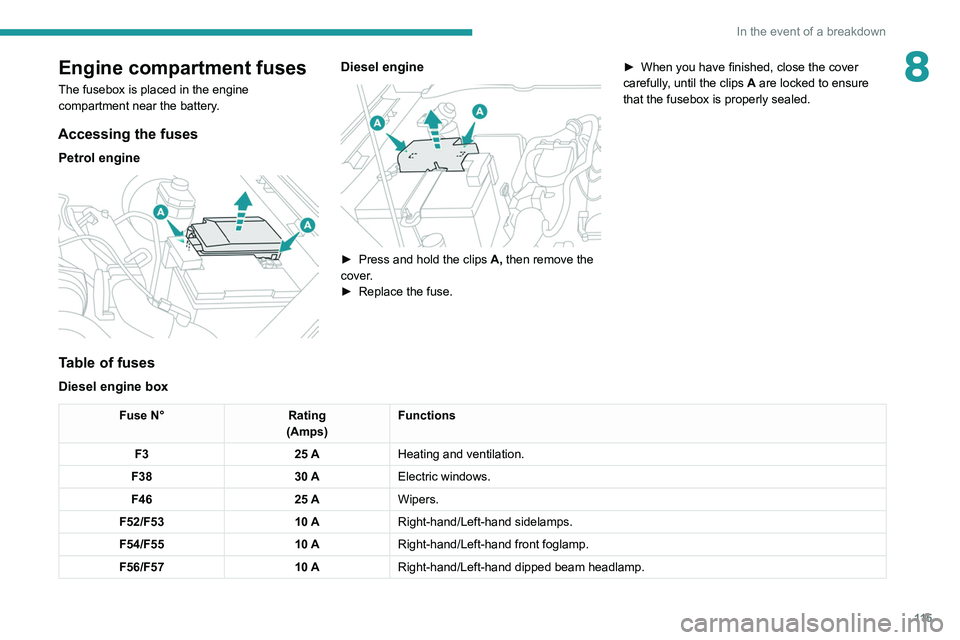 Peugeot Landtrek 2021  Owners Manual 11 5
In the event of a breakdown
8Engine compartment fuses
The fusebox is placed in the engine 
compartment near the battery.
Accessing the fuses
Petrol engine 
 
Diesel engine 
 
► Press and hold t
