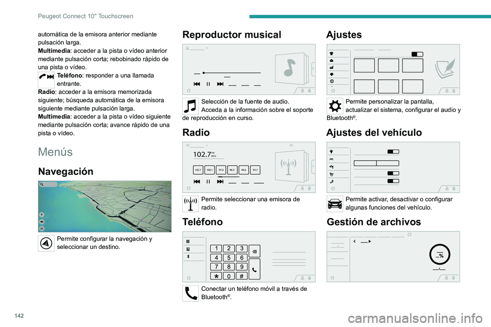 Peugeot Landtrek 2021 Manual del propietario (in Spanish) 142
Peugeot Connect 10" Touchscreen
Permite acceder a archivos de audio,
vídeo o imagen almacenados localmente
o en dispositivo USB.
La capacidad del disco duro es de 10 GB.
CarPlay®
Ejecute d Peugeot Landtrek 2021 Manual del propietario (in Spanish) 142
Peugeot Connect 10" Touchscreen
Permite acceder a archivos de audio,
vídeo o imagen almacenados localmente
o en dispositivo USB.
La capacidad del disco duro es de 10 GB.
CarPlay®
Ejecute d