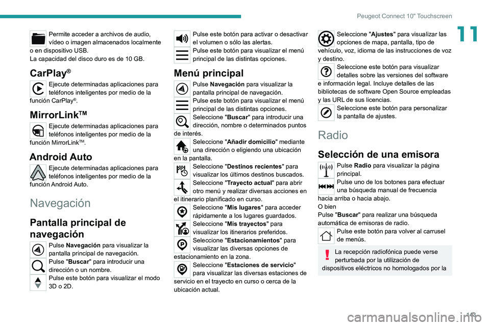 Peugeot Landtrek 2021 Manual del propietario (in Spanish) 143
Peugeot Connect 10" Touchscreen
11Permite acceder a archivos de audio,
vídeo o imagen almacenados localmente
o en dispositivo USB.
La capacidad del disco duro es de 10 GB.
CarPlay®
Ejecute Peugeot Landtrek 2021 Manual del propietario (in Spanish) 143
Peugeot Connect 10" Touchscreen
11Permite acceder a archivos de audio,
vídeo o imagen almacenados localmente
o en dispositivo USB.
La capacidad del disco duro es de 10 GB.
CarPlay®
Ejecute