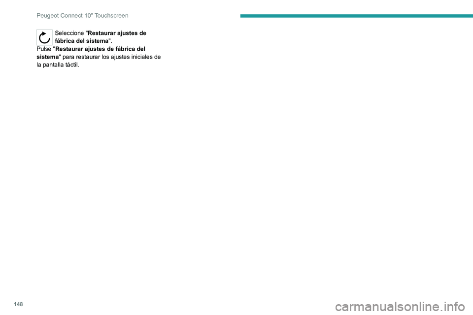 Peugeot Landtrek 2021 Manual del propietario (in Spanish) 148
Peugeot Connect 10" Touchscreen
Seleccione "Restaurar ajustes de
fábrica del sistema".
Pulse "Restaurar ajustes de fábrica del
sistema " para restaurar los ajustes iniciale Peugeot Landtrek 2021 Manual del propietario (in Spanish) 148
Peugeot Connect 10" Touchscreen
Seleccione "Restaurar ajustes de
fábrica del sistema".
Pulse "Restaurar ajustes de fábrica del
sistema " para restaurar los ajustes iniciale