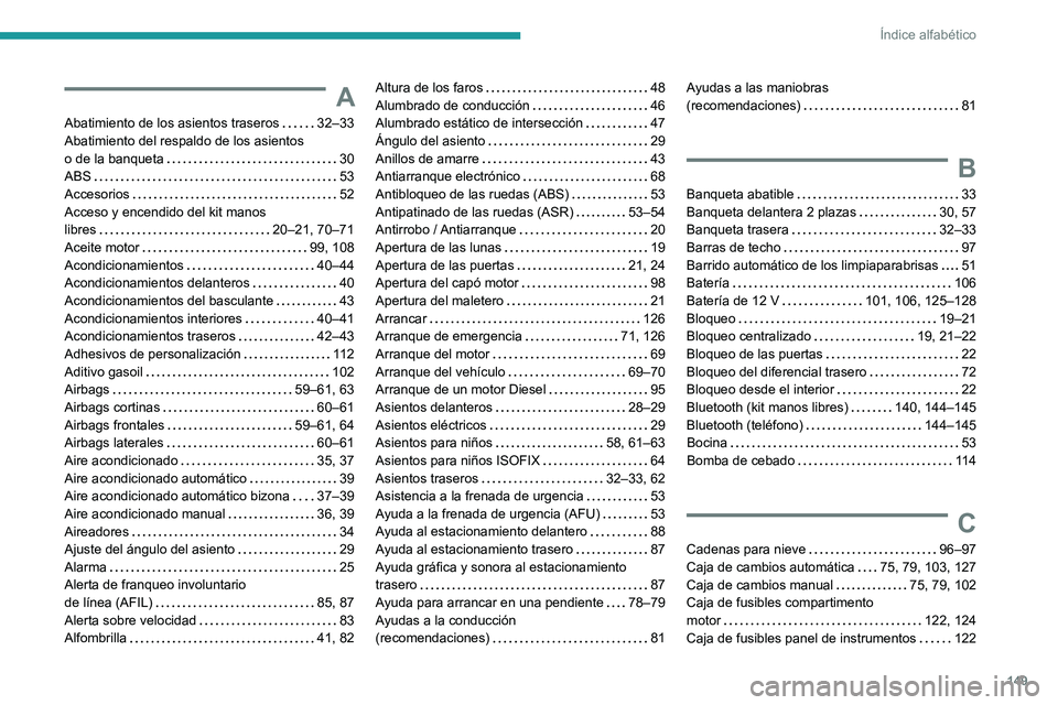 Peugeot Landtrek 2021 Manual del propietario (in Spanish) 149
Índice alfabético
A
Abatimiento de los asientos traseros 32–33
Abatimiento del respaldo de los asientos
o de la banqueta
30
ABS
53
Accesorios
52
Acceso y encendido del kit Peugeot Landtrek 2021 Manual del propietario (in Spanish) 149
Índice alfabético
A
Abatimiento de los asientos traseros 32–33
Abatimiento del respaldo de los asientos
o de la banqueta
30
ABS
53
Accesorios
52
Acceso y encendido del kit