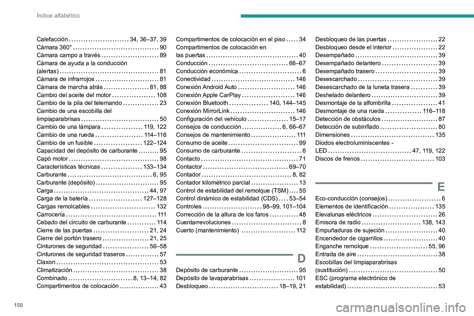 Peugeot Landtrek 2021 Manual del propietario (in Spanish) 150
Índice alfabético
Calefacción 34, 36–37, 39
Cámara 360°
90
Cámara campo a través
89
Cámara de ayuda a la conducción
(alertas)
81
Cámara de infrarrojos
81
Cám Peugeot Landtrek 2021 Manual del propietario (in Spanish) 150
Índice alfabético
Calefacción 34, 36–37, 39
Cámara 360°
90
Cámara campo a través
89
Cámara de ayuda a la conducción
(alertas)
81
Cámara de infrarrojos
81
Cám