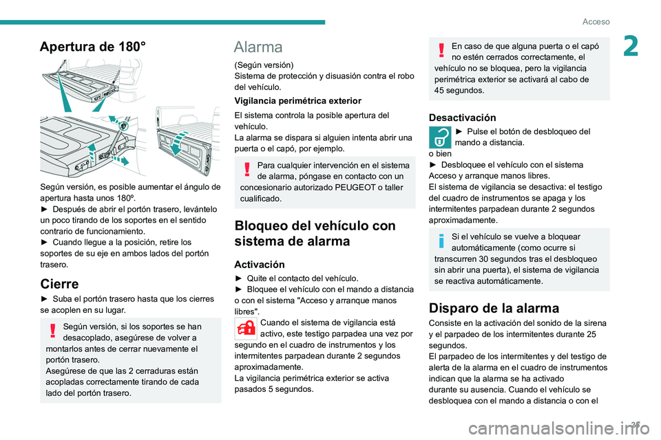 Peugeot Landtrek 2021  Manual del propietario (in Spanish) 25
Acceso 
2Apertura de 180° 
 
Según versión, es posible aumentar el ángulo de 
apertura hasta unos 180º.
► 
Después de abrir el portón trasero, levántelo 
un poco tirando de los soportes e