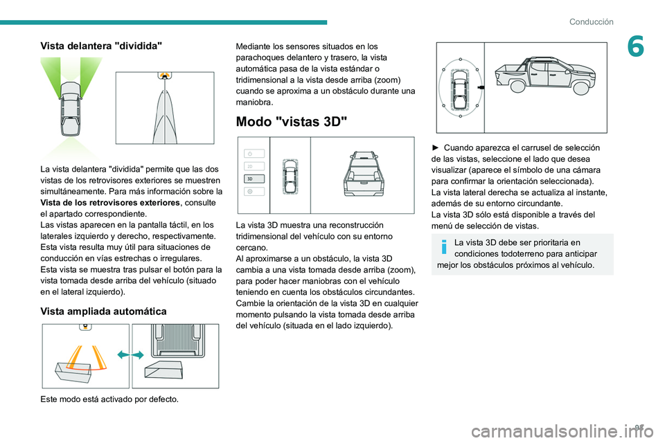 Peugeot Landtrek 2021 Manual del propietario (in Spanish) 93
Conducción
6Vista delantera "dividida"
La vista delantera "dividida" permite que las dos
vistas de los retrovisores exteriores se muestren
simultáneamente. Para más informac Peugeot Landtrek 2021 Manual del propietario (in Spanish) 93
Conducción
6Vista delantera "dividida"
La vista delantera "dividida" permite que las dos
vistas de los retrovisores exteriores se muestren
simultáneamente. Para más informac