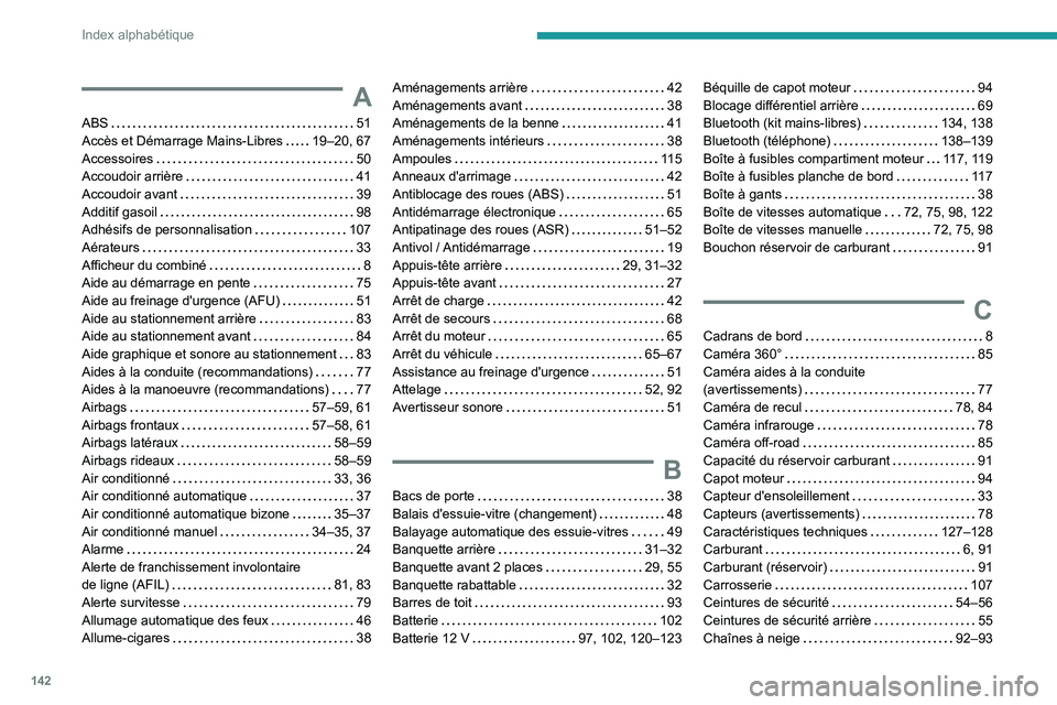 Peugeot Landtrek 2021  Manuel du propriétaire (in French) 142
Index alphabétique
A
ABS    51
Accès et Démarrage Mains-Libres     
19–20, 67
Accessoires
    
50
Accoudoir arrière
    
41
Accoudoir avant
    
39
Additif gasoil
    
98
Adhésifs de person