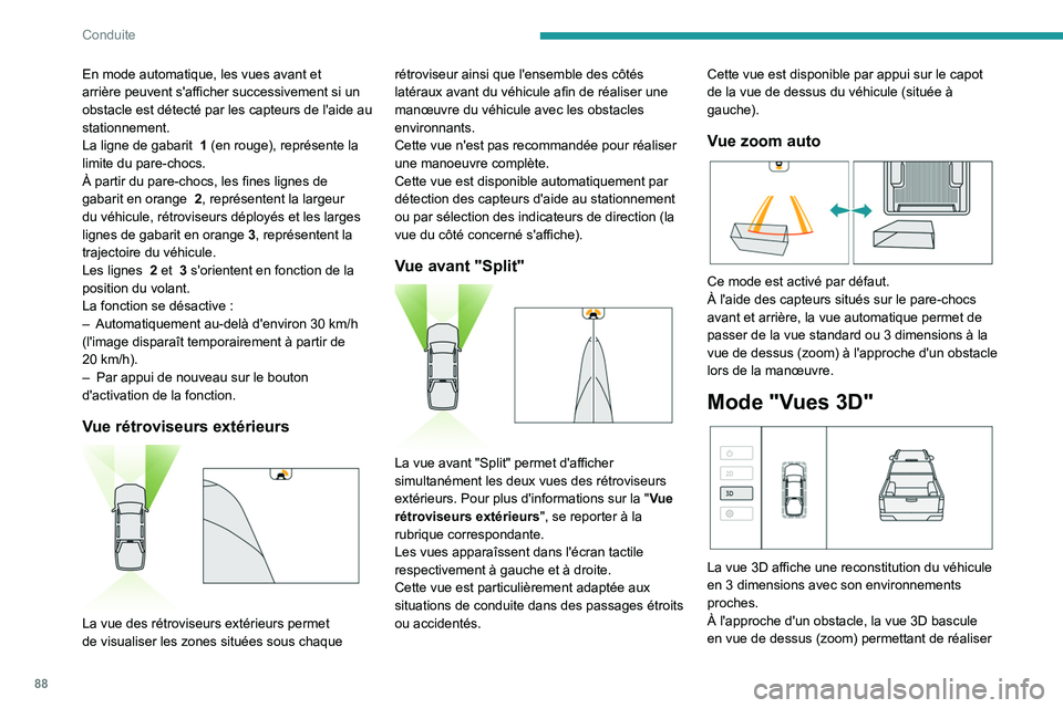 Peugeot Landtrek 2021  Manuel du propriétaire (in French) 88
Conduite
En mode automatique, les vues avant et 
arrière peuvent s'afficher successivement si un 
obstacle est détecté par les capteurs de l'aide au 
stationnement.
La ligne de gabarit  
