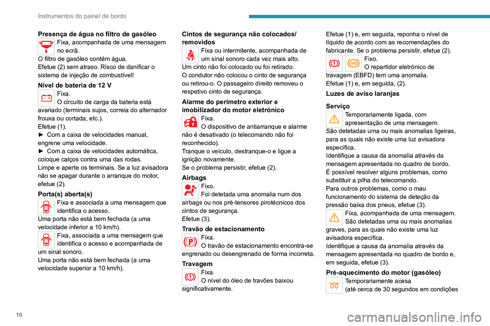 Peugeot Landtrek 2021 Manual do proprietário (in Portuguese) 10
Instrumentos do painel de bordo
Presença de água no filtro de gasóleoFixa, acompanhada de uma mensagem
no ecrã.
O filtro de gasóleo contém água.
Efetue (2) sem atraso. Risco de danificar o Peugeot Landtrek 2021 Manual do proprietário (in Portuguese) 10
Instrumentos do painel de bordo
Presença de água no filtro de gasóleoFixa, acompanhada de uma mensagem
no ecrã.
O filtro de gasóleo contém água.
Efetue (2) sem atraso. Risco de danificar o