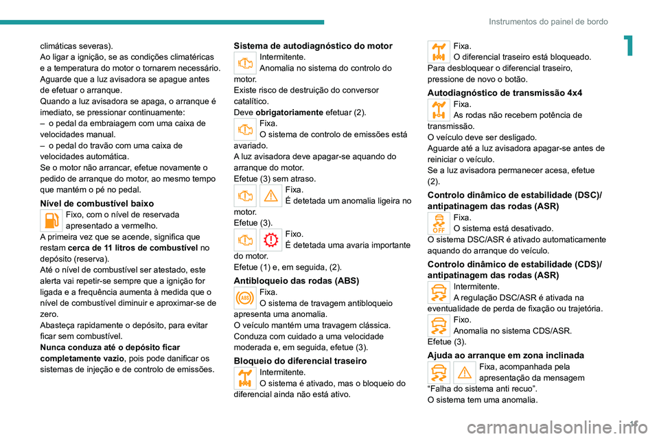 Peugeot Landtrek 2021  Manual do proprietário (in Portuguese) 11
Instrumentos do painel de bordo
1climáticas severas).
Ao ligar a ignição, se as condições climatéricas 
e a temperatura do motor o tornarem necessário.
Aguarde que a luz avisadora se apague 