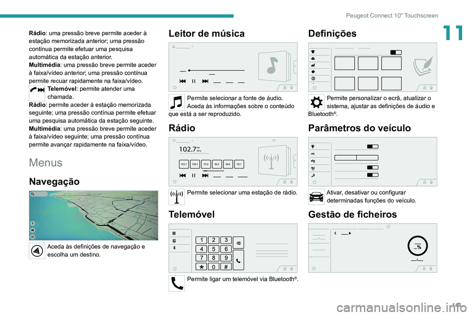 Peugeot Landtrek 2021  Manual do proprietário (in Portuguese) 141
Peugeot Connect 10" Touchscreen
11Rádio: uma pressão breve permite aceder à 
estação memorizada anterior; uma pressão 
contínua permite efetuar uma pesquisa 
automática da estação an