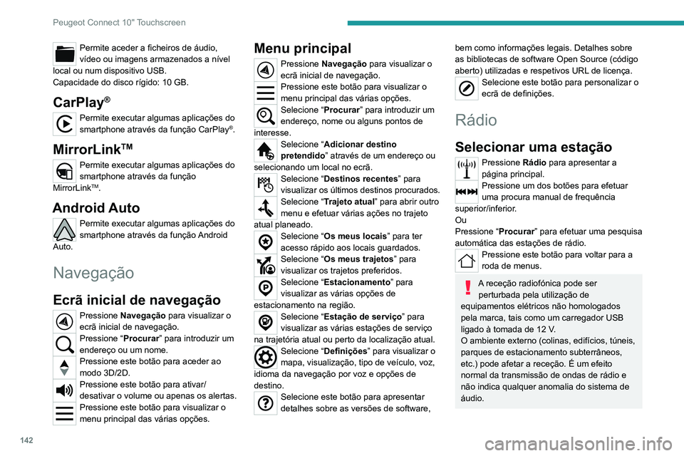 Peugeot Landtrek 2021  Manual do proprietário (in Portuguese) 142
Peugeot Connect 10" Touchscreen
Permite aceder a ficheiros de áudio, 
vídeo ou imagens armazenados a nível 
local ou num dispositivo USB.
Capacidade do disco rígido: 10 GB.
CarPlay®
Permi