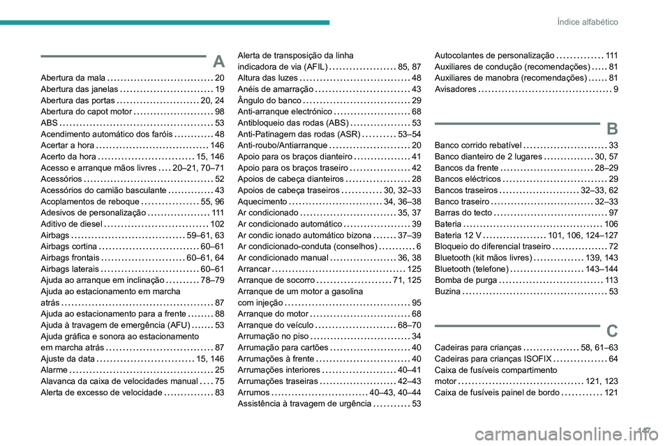 Peugeot Landtrek 2021 Manual do proprietário (in Portuguese) 147
Índice alfabético
A
Abertura da mala 20
Abertura das janelas
19
Abertura das portas
20, 24
Abertura do capot motor
98
ABS
53
Acendimento automático dos faróis
48
Ac Peugeot Landtrek 2021 Manual do proprietário (in Portuguese) 147
Índice alfabético
A
Abertura da mala 20
Abertura das janelas
19
Abertura das portas
20, 24
Abertura do capot motor
98
ABS
53
Acendimento automático dos faróis
48
Ac