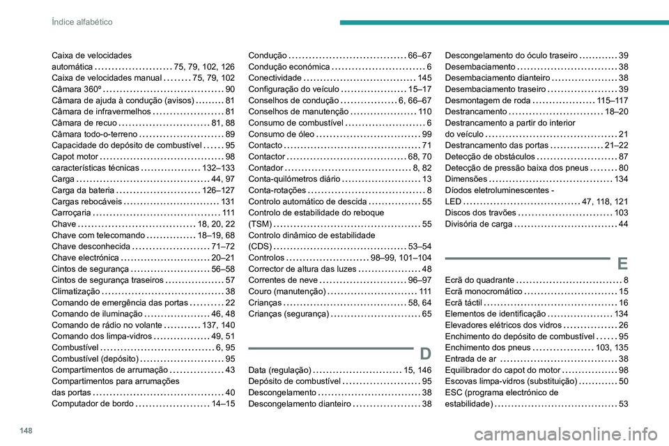 Peugeot Landtrek 2021 Manual do proprietário (in Portuguese) 148
Índice alfabético
Caixa de velocidades
automática
75, 79, 102, 126
Caixa de velocidades manual
75, 79, 102
Câmara 360º
90
Câmara de ajuda à condução (avisos)
81
Câma Peugeot Landtrek 2021 Manual do proprietário (in Portuguese) 148
Índice alfabético
Caixa de velocidades
automática
75, 79, 102, 126
Caixa de velocidades manual
75, 79, 102
Câmara 360º
90
Câmara de ajuda à condução (avisos)
81
Câma
