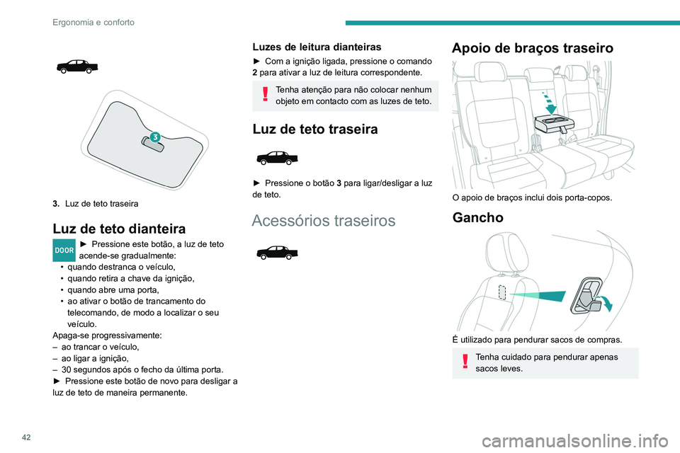 Peugeot Landtrek 2021  Manual do proprietário (in Portuguese) 42
Ergonomia e conforto
 
 
3.Luz de teto traseira
Luz de teto dianteira
DOOR► Pressione  este botão, a luz de teto 
acende-se gradualmente:
•
 
quando destranca o veículo,
•

 
quando retira 