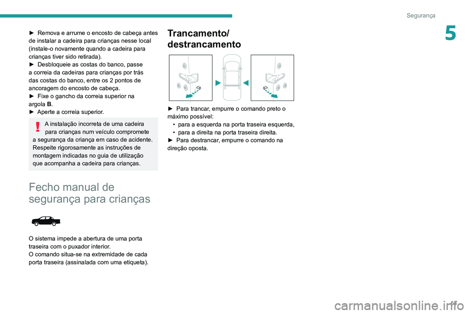Peugeot Landtrek 2021  Manual do proprietário (in Portuguese) 65
Segurança
5► Remova e arrume o encosto de cabeça antes 
de instalar a cadeira para crianças nesse local 
(instale-o novamente quando a cadeira para 
crianças tiver sido retirada).
►
 
Desbl