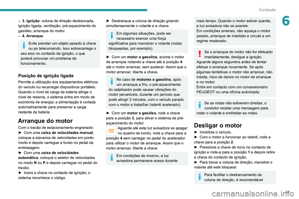 Peugeot Landtrek 2021  Manual do proprietário (in Portuguese) 69
Condução
6– 3. Ignição: coluna de direção destrancada, 
ignição ligada, ventilação, pré-aquecimento do 
gasóleo, arranque do motor
.
–
 
4. Arranque
 .
Evite prender um objeto pesad