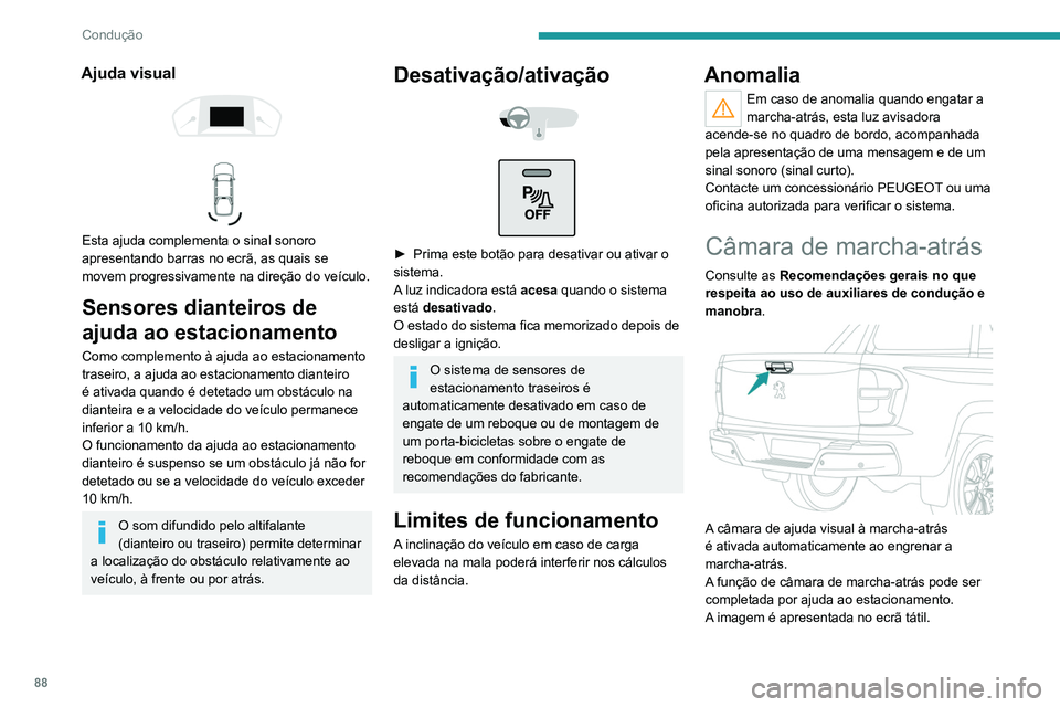 Peugeot Landtrek 2021  Manual do proprietário (in Portuguese) 88
Condução
Ajuda visual 
 
 
 
Esta ajuda complementa o sinal sonoro 
apresentando barras no ecrã, as quais se 
movem progressivamente na direção do veículo.
Sensores dianteiros de 
ajuda ao es