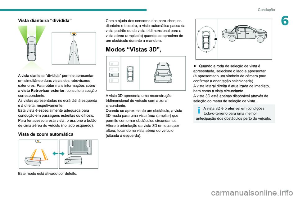 Peugeot Landtrek 2021  Manual do proprietário (in Portuguese) 93
Condução
6Vista dianteira “dividida” 
 
A vista dianteira “dividida” permite apresentar 
em simultâneo duas vistas dos retrovisores 
exteriores. Para obter mais informações sobre 
a vi