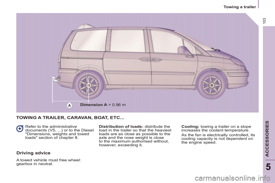 Peugeot 807 2013  Owners Manual 103
   
 
Towing a trailer  
 
ACCESSORIES
5
TOWING A TRAILER, CARAVAN, BOAT, ETC...
 
 
Refer to the administrative 
documents (V5, ...) or to the Diesel 
"Dimensions, weights and towed 
loads" secti