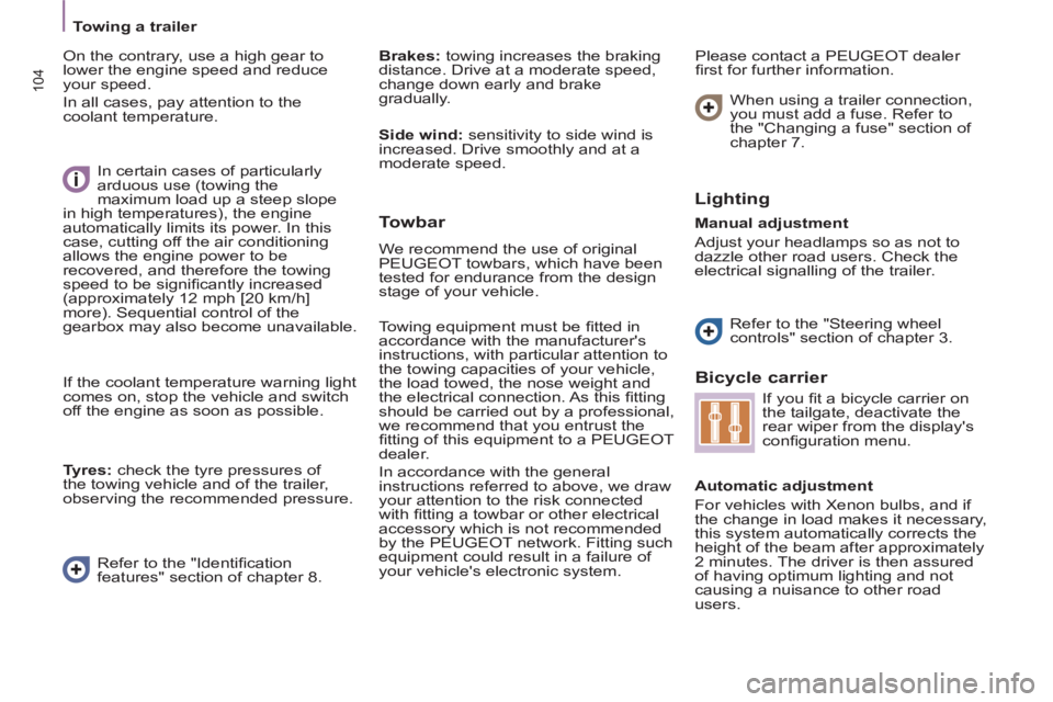 Peugeot 807 2013  Owners Manual 104
   
 
Towing a trailer  
 
  On the contrary, use a high gear to 
lower the engine speed and reduce 
your speed. 
  In all cases, pay attention to the 
coolant temperature.    
Brakes: 
 towing in
