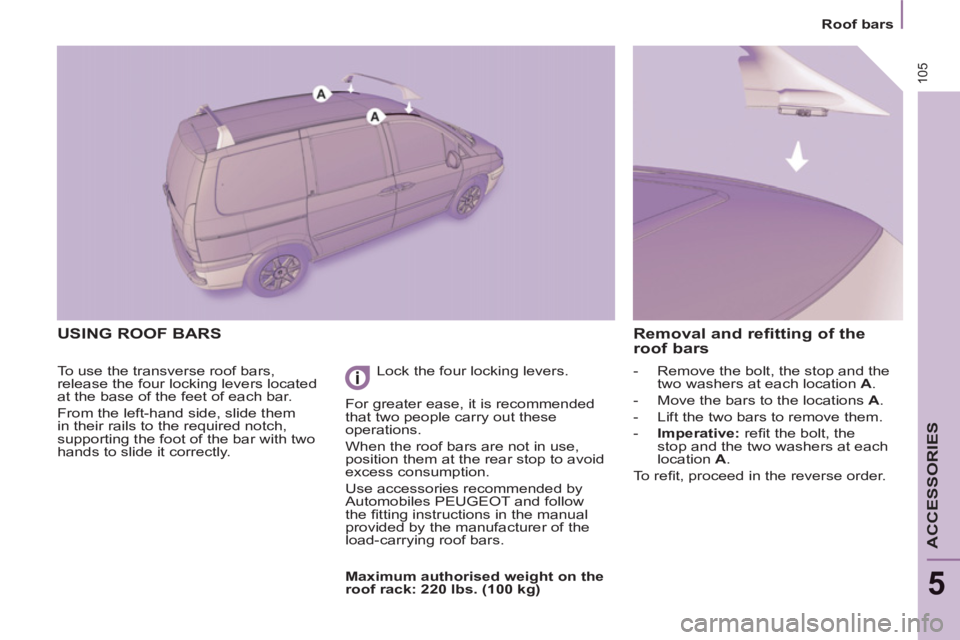 Peugeot 807 2013  Owners Manual 105
   
 
 
Roof bars  
 
 
ACCESSORIES
5
 
USING ROOF BARS 
 
To use the transverse roof bars, 
release the four locking levers located 
at the base of the feet of each bar. 
  From the left-hand sid