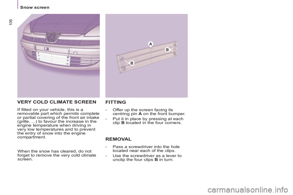 Peugeot 807 2013  Owners Manual 106
   
 
Snow screen  
 
VERY COLD CLIMATE SCREEN
 
If ﬁ tted on your vehicle, this is a 
removable part which permits complete 
or partial covering of the front air intake 
(grille, ...) to favour