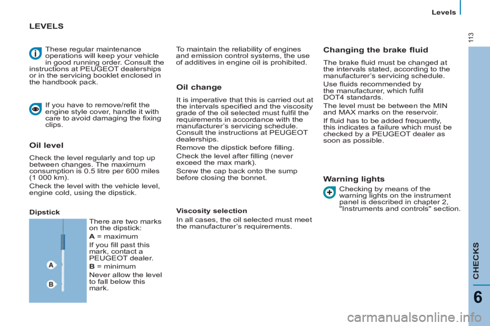 Peugeot 807 2013  Owners Manual 11 3
   
 
Levels  
 
CHECKS
6
 
These regular maintenance 
operations will keep your vehicle 
in good running order. Consult the 
instructions at PEUGEOT dealerships 
or in the servicing booklet encl