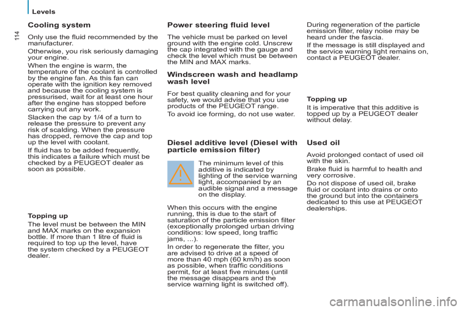 Peugeot 807 2013  Owners Manual 11 4
   
 
Levels  
 
 
 
Cooling system 
 
Only use the ﬂ uid recommended by the 
manufacturer. 
  Otherwise, you risk seriously damaging 
your engine. 
  When the engine is warm, the 
temperature 