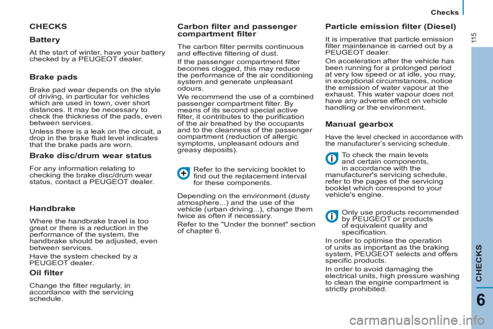 Peugeot 807 2013  Owners Manual 11 5
   
 
Checks  
 
CHECKS
6
 
CHECKS
 
To check the main levels 
and certain components, 
in accordance with the 
manufacturers servicing schedule, 
refer to the pages of the servicing 
booklet wh