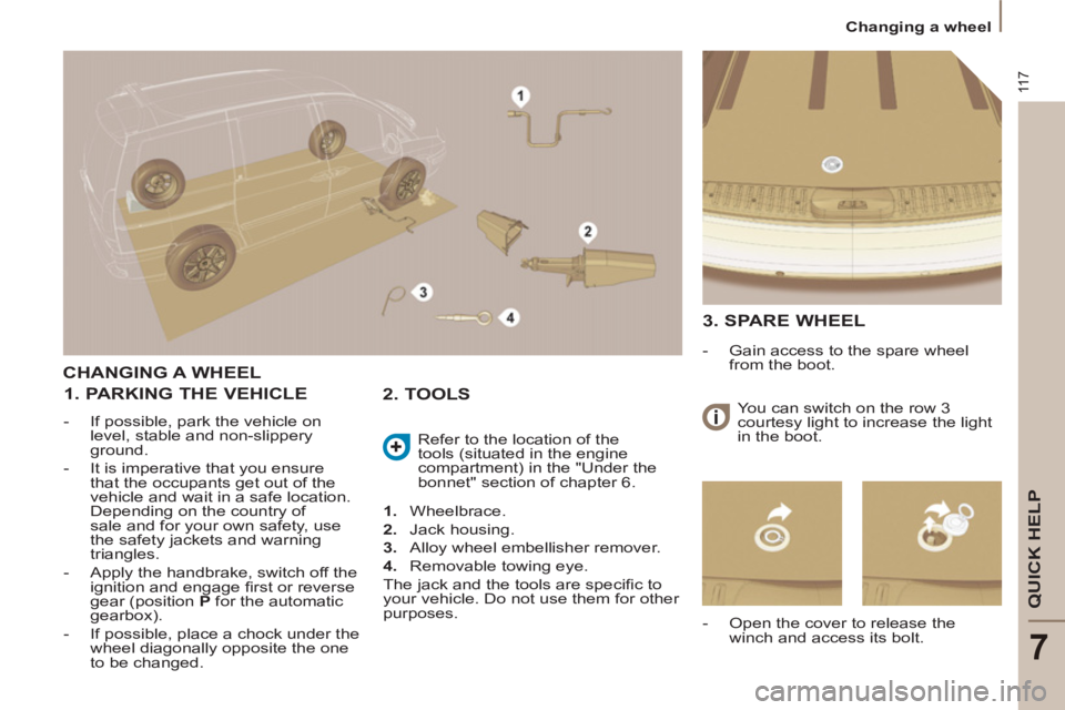 Peugeot 807 2013 Owners Manual 11 7
QUICK HELP
7
Changing a wheel
CHANGING A WHEEL
1. PARKING THE VEHICLE
- If possible, park the vehicle on
level, stable and non-slippery
ground.
- It is imperative Peugeot 807 2013 Owners Manual 11 7
QUICK HELP
7
Changing a wheel
CHANGING A WHEEL
1. PARKING THE VEHICLE
- If possible, park the vehicle on
level, stable and non-slippery
ground.
- It is imperative