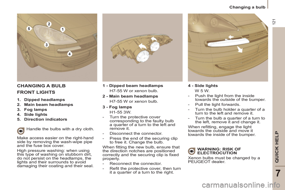 Peugeot 807 2013 Owners Manual 121
QUICK HELP
7
Changing a bulb
CHANGING A BULB
Handle the bulbs with a dry cloth.
Make access easier on the right-hand
side by removing the wash-wipe pipe
and the fuse box cove Peugeot 807 2013 Owners Manual 121
QUICK HELP
7
Changing a bulb
CHANGING A BULB
Handle the bulbs with a dry cloth.
Make access easier on the right-hand
side by removing the wash-wipe pipe
and the fuse box cove