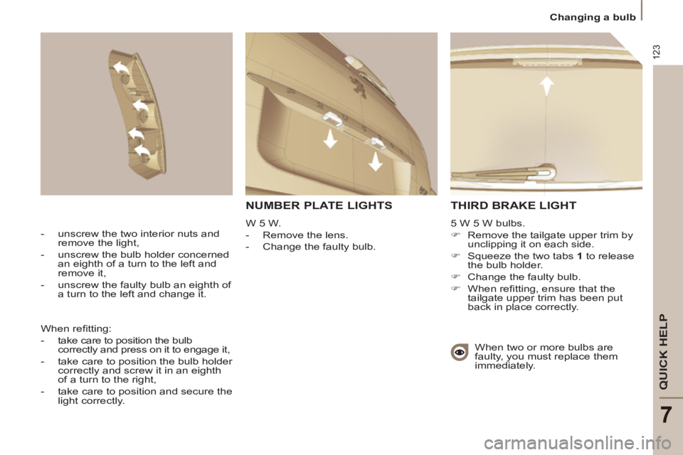 Peugeot 807 2013  Owners Manual 123
QUICK HELP 
7
   
 
Changing a bulb  
 
 
THIRD BRAKE LIGHT
 
5 W 5 W bulbs. 
   
 
�) 
  Remove the tailgate upper trim by 
unclipping it on each side. 
   
�) 
  Squeeze the two tabs  1 
 to rel
