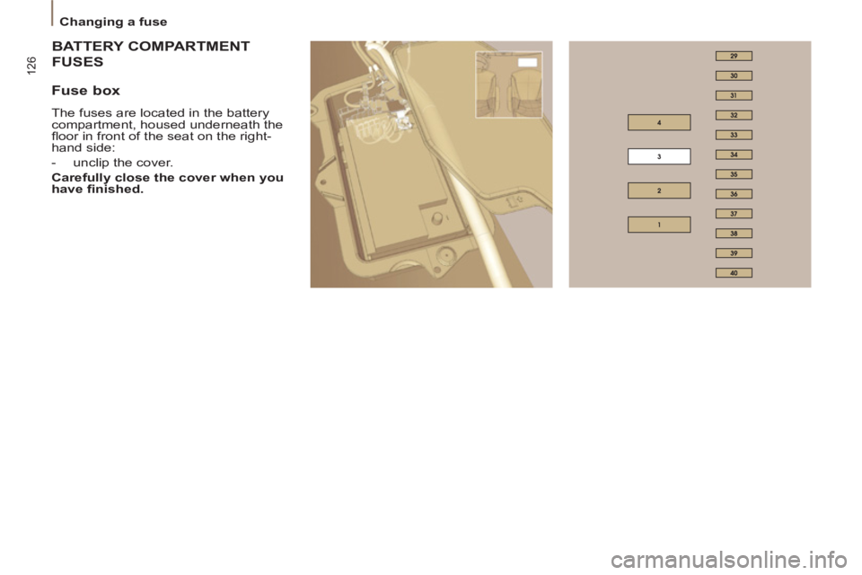 Peugeot 807 2013  Owners Manual 126
   
 
Changing a fuse  
 
TERY COMPARTMENT  
BATT
USESFUS
 
 
Fuse box 
 
The fuses are located in the battery 
compartment, housed underneath the 
ﬂ oor in front of the seat on the right-
hand 