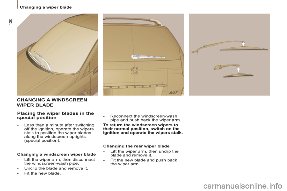 Peugeot 807 2013  Owners Manual 130
   
 
Changing a wiper blade  
 
CHANGING A WINDSCREEN
WIPER BLADE
 
 
-   Reconnect the windscreen-wash 
pipe and push back the wiper arm.  
   
To return the windscreen wipers to 
their normal p