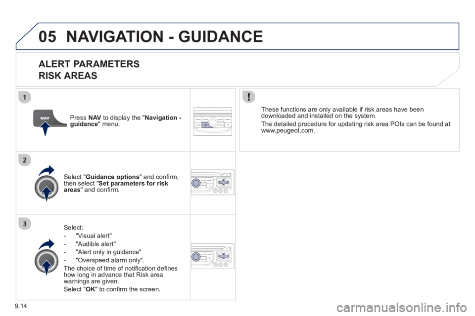 Peugeot 807 2013  Owners Manual 9.14
05NAVIGATION - GUIDANCE 
   
ALERT PARAMETERS 
RISK AREAS
Select:
-  "Vi
sual alert" 
-  "A
udible alert"
-  
"Alert only in guidance" 
-  "
Overspeed alarm only".  
Th
e choice of time of noti