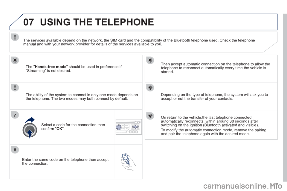 Peugeot 807 2013 Owners Manual 9.27
07
Enter the same code on the telephone then accept
the connection.
Then accept automatic connection on the telephone to allow the
te
lephone to reconnect automatically every time the vehi Peugeot 807 2013 Owners Manual 9.27
07
Enter the same code on the telephone then accept
the connection.
Then accept automatic connection on the telephone to allow the
te
lephone to reconnect automatically every time the vehi