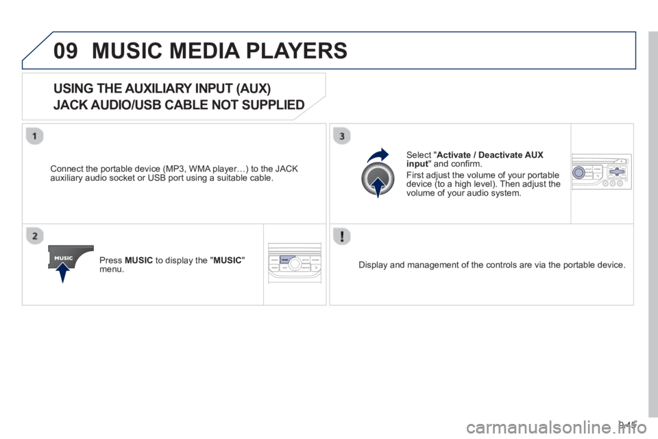 Peugeot 807 2013 Owners Manual 9.45
09MUSIC MEDIA PLAYERS
USING THE AUXILIARY INPUT (AUX)
JACK AUDIO/USB CABLE NOT SUPPLIED
Connect the portable device (MP3, WMA player…) to the JACK
auxiliary audio Peugeot 807 2013 Owners Manual 9.45
09MUSIC MEDIA PLAYERS
USING THE AUXILIARY INPUT (AUX)
JACK AUDIO/USB CABLE NOT SUPPLIED
Connect the portable device (MP3, WMA player…) to the JACK
auxiliary audio