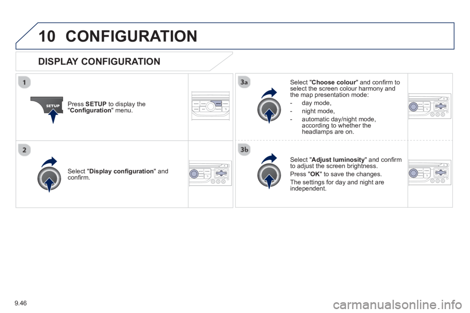 Peugeot 807 2013 Owners Manual 9.46
10CONFIGURATION
Press SETUP
to display the"Confi guration " menu.
Select " Choose colour" and confi rm torselect the screen colour harmony and
the map presentation mode:
-
day mode,
- n Peugeot 807 2013 Owners Manual 9.46
10CONFIGURATION
Press SETUP
to display the"Confi guration " menu.
Select " Choose colour" and confi rm torselect the screen colour harmony and
the map presentation mode:
-
day mode,
- n