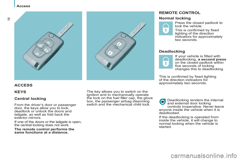 Peugeot 807 2013  Owners Manual    
 
Access  
 
18
 
REMOTE CONTROL 
   
Deadlocking 
  KEY
S  
 
 
Deadlocking renders the internal 
and external door locking 
controls inoperative.   Never leave 
anyone inside the vehicle when it